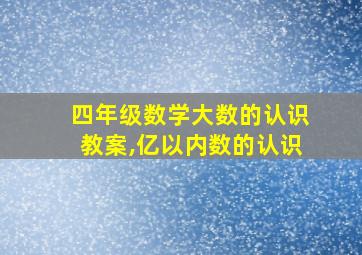 四年级数学大数的认识教案,亿以内数的认识