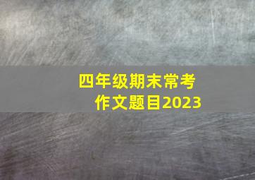 四年级期末常考作文题目2023