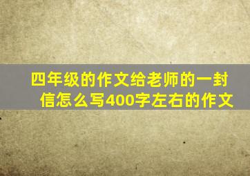 四年级的作文给老师的一封信怎么写400字左右的作文