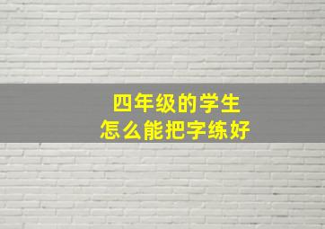 四年级的学生怎么能把字练好