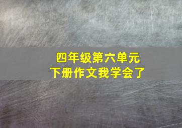 四年级第六单元下册作文我学会了