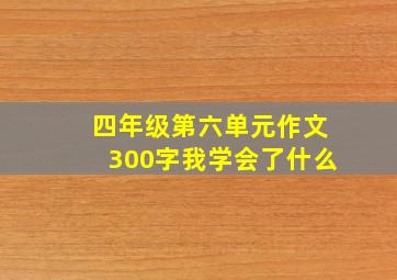 四年级第六单元作文300字我学会了什么