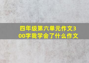 四年级第六单元作文300字我学会了什么作文