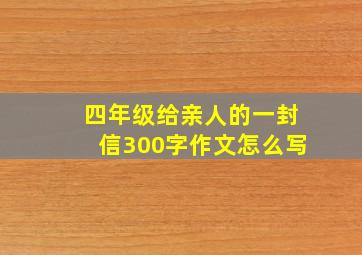 四年级给亲人的一封信300字作文怎么写