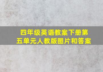 四年级英语教案下册第五单元人教版图片和答案