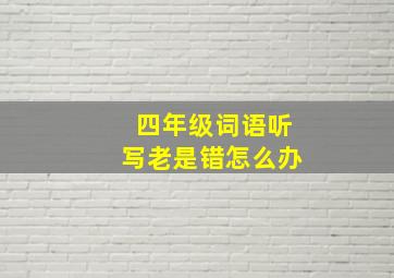 四年级词语听写老是错怎么办