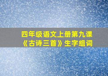 四年级语文上册第九课《古诗三首》生字组词