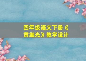 四年级语文下册《黄继光》教学设计