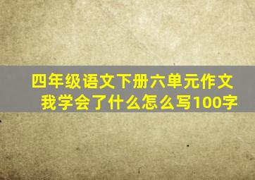 四年级语文下册六单元作文我学会了什么怎么写100字