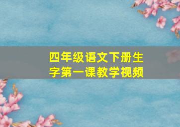 四年级语文下册生字第一课教学视频