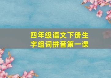 四年级语文下册生字组词拼音第一课