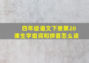 四年级语文下册第20课生字组词和拼音怎么读