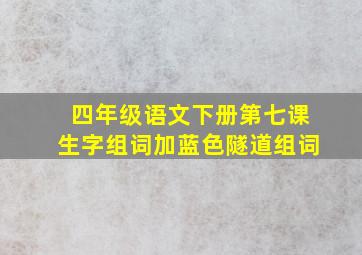 四年级语文下册第七课生字组词加蓝色隧道组词