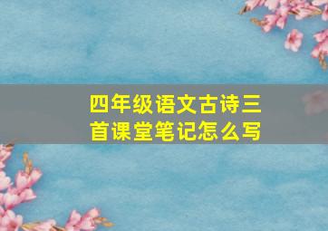 四年级语文古诗三首课堂笔记怎么写