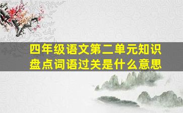 四年级语文第二单元知识盘点词语过关是什么意思