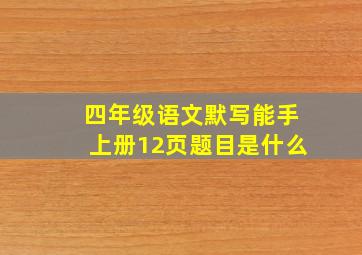 四年级语文默写能手上册12页题目是什么