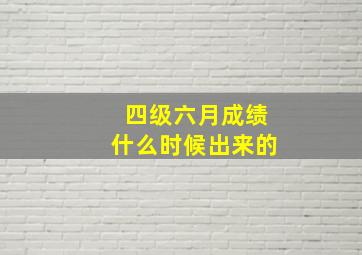 四级六月成绩什么时候出来的