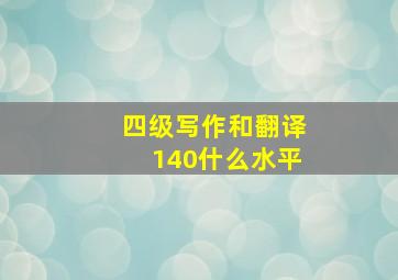 四级写作和翻译140什么水平