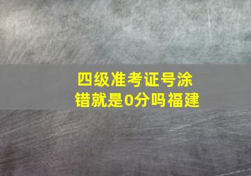 四级准考证号涂错就是0分吗福建