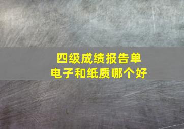 四级成绩报告单电子和纸质哪个好