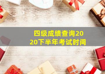 四级成绩查询2020下半年考试时间