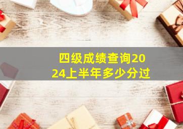 四级成绩查询2024上半年多少分过