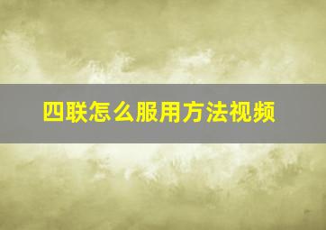 四联怎么服用方法视频