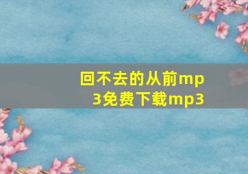 回不去的从前mp3免费下载mp3