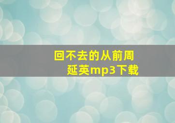 回不去的从前周延英mp3下载