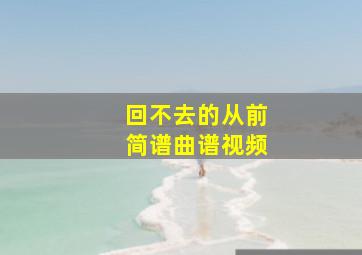 回不去的从前简谱曲谱视频