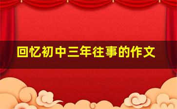 回忆初中三年往事的作文