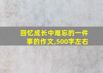 回忆成长中难忘的一件事的作文,500字左右