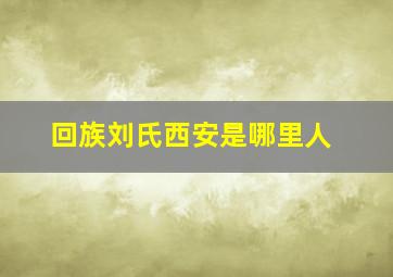 回族刘氏西安是哪里人