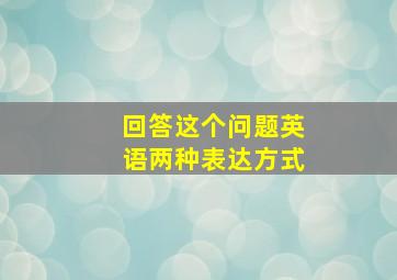 回答这个问题英语两种表达方式