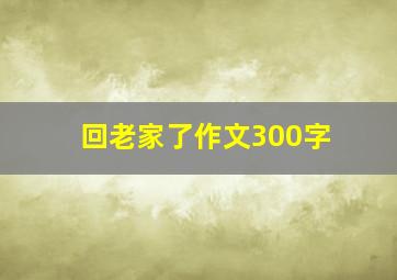 回老家了作文300字