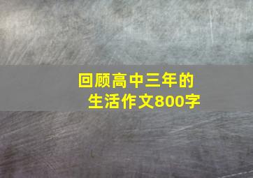 回顾高中三年的生活作文800字