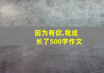 因为有你,我成长了500字作文