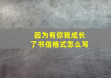 因为有你我成长了书信格式怎么写