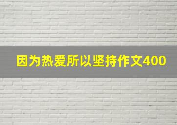 因为热爱所以坚持作文400