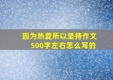 因为热爱所以坚持作文500字左右怎么写的