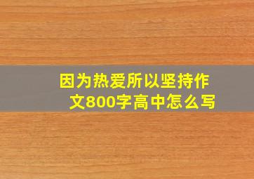 因为热爱所以坚持作文800字高中怎么写