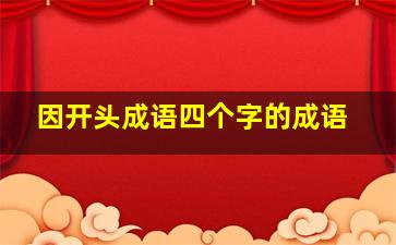 因开头成语四个字的成语