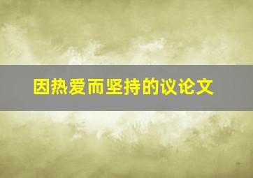 因热爱而坚持的议论文