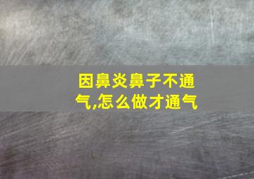 因鼻炎鼻子不通气,怎么做才通气