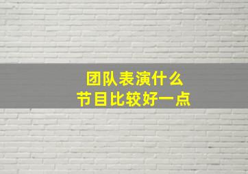 团队表演什么节目比较好一点