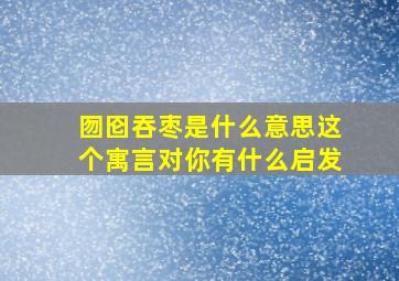 囫囵吞枣是什么意思这个寓言对你有什么启发