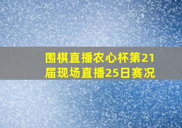 围棋直播农心杯第21届现场直播25日赛况