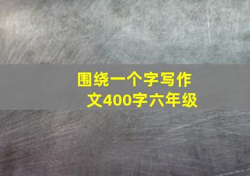 围绕一个字写作文400字六年级