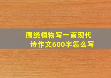 围绕植物写一首现代诗作文600字怎么写