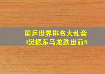 国乒世界排名大乱套!樊振东马龙跌出前5